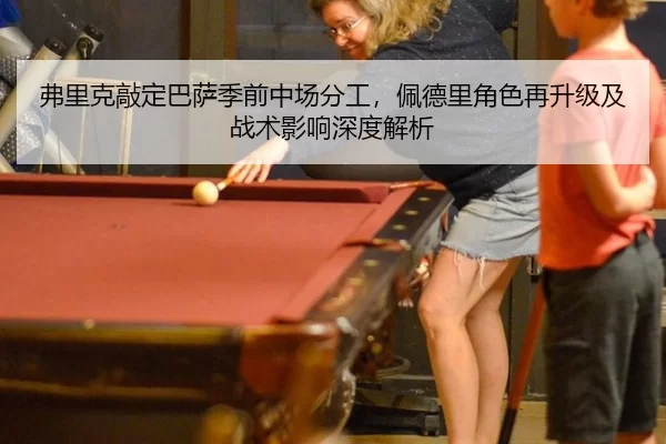 弗里克敲定巴萨季前中场分工，佩德里角色再升级及战术影响深度解析