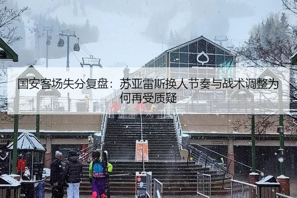 国安客场失分复盘：苏亚雷斯换人节奏与战术调整为何再受质疑