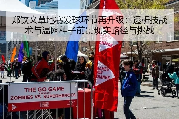 郑钦文草地赛发球环节再升级：透析技战术与温网种子前景现实路径与挑战