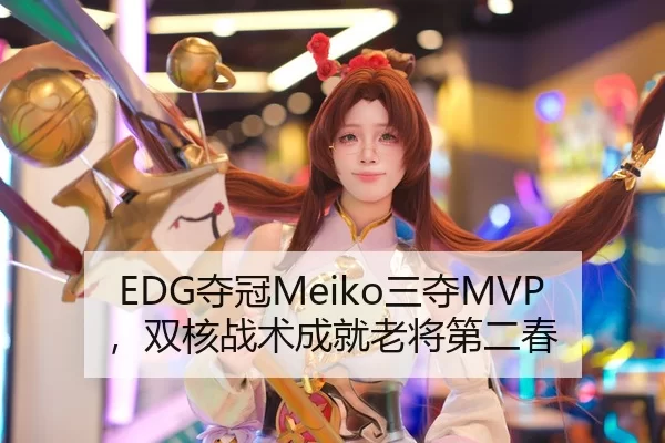 EDG夺冠Meiko三夺MVP，双核战术成就老将第二春